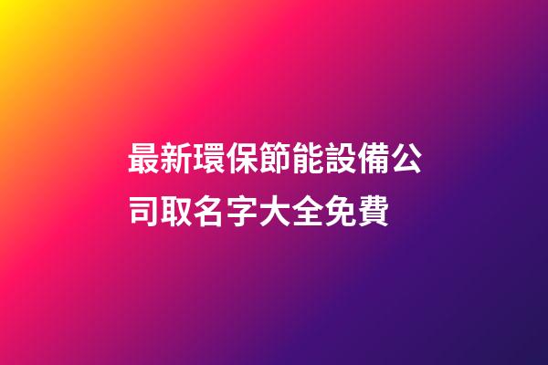 最新環保節能設備公司取名字大全免費-第1張-公司起名-玄機派