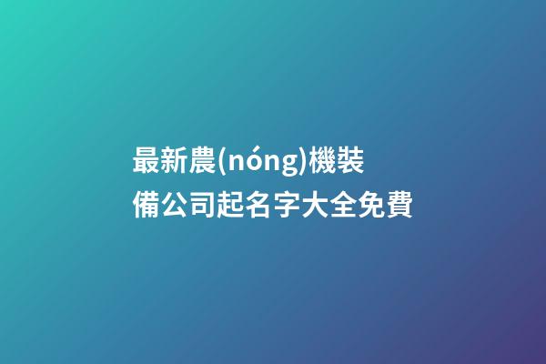 最新農(nóng)機裝備公司起名字大全免費-第1張-公司起名-玄機派