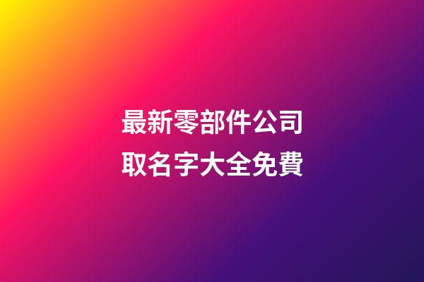 最新零部件公司取名字大全免費-第1張-公司起名-玄機派