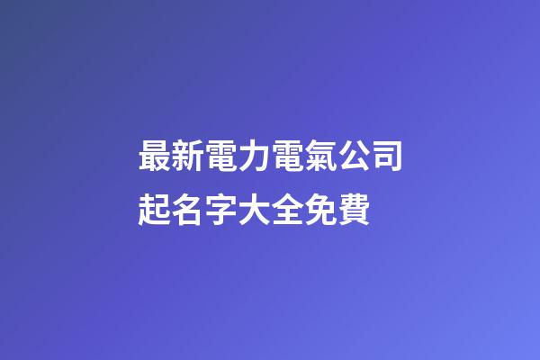 最新電力電氣公司起名字大全免費-第1張-公司起名-玄機派