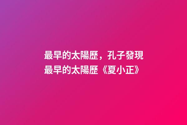 最早的太陽歷，孔子發現最早的太陽歷《夏小正》-第1張-觀點-玄機派