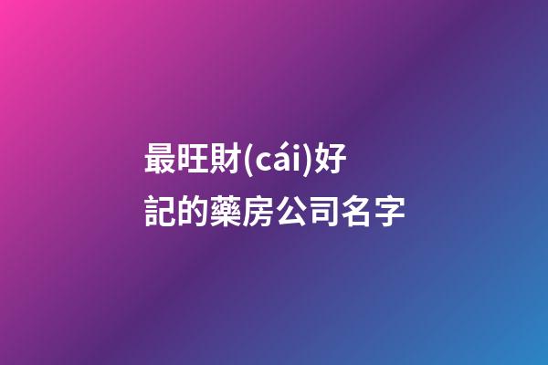 最旺財(cái)好記的藥房公司名字-第1張-公司起名-玄機(jī)派