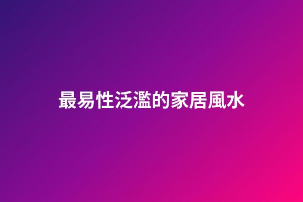 最易性泛濫的家居風水