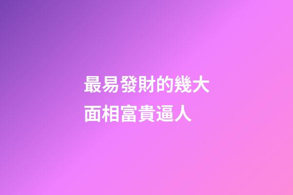 最易發財的幾大面相富貴逼人