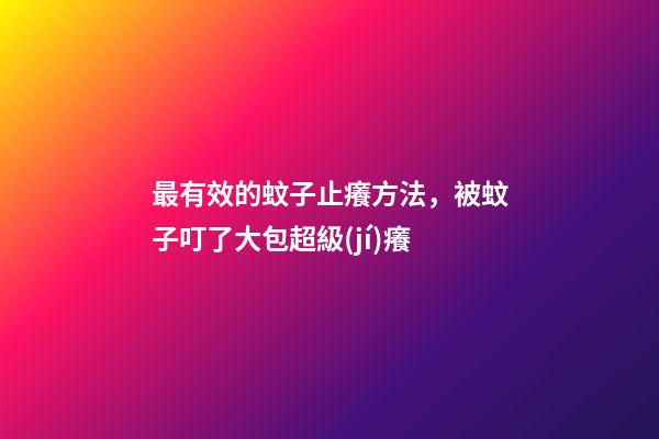 最有效的蚊子止癢方法，被蚊子叮了大包超級(jí)癢-第1張-觀點(diǎn)-玄機(jī)派
