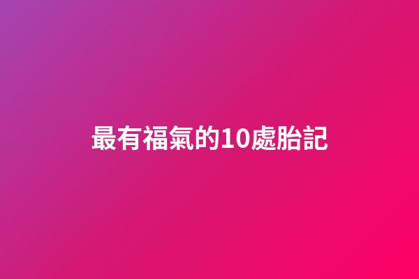 最有福氣的10處胎記