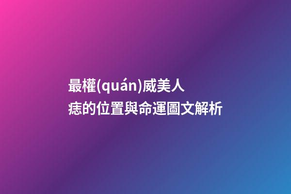 最權(quán)威美人痣的位置與命運圖文解析