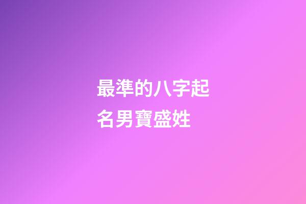 最準的八字起名男寶盛姓