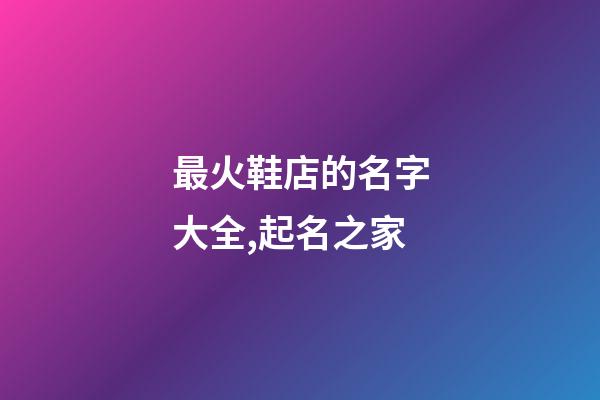 最火鞋店的名字大全,起名之家
