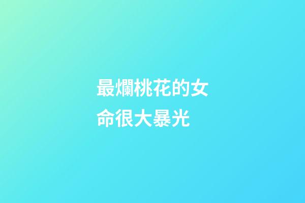 最爛桃花的女命很大暴光