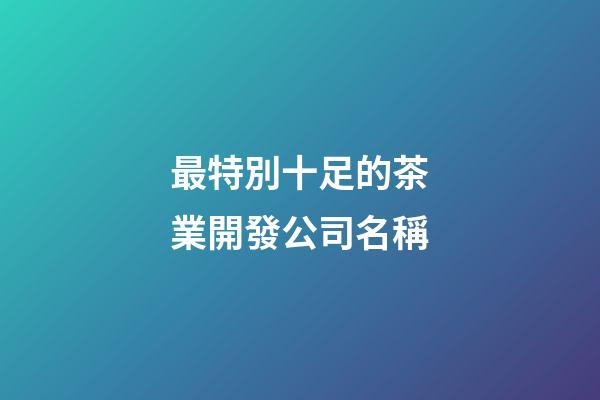 最特別十足的茶業開發公司名稱-第1張-公司起名-玄機派
