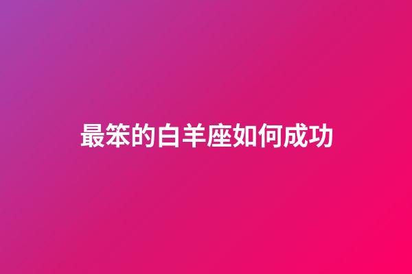 最笨的白羊座如何成功-第1張-星座運勢-玄機(jī)派