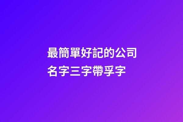 最簡單好記的公司名字三字帶孚字-第1張-公司起名-玄機派