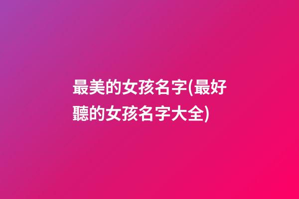 最美的女孩名字(最好聽的女孩名字大全)