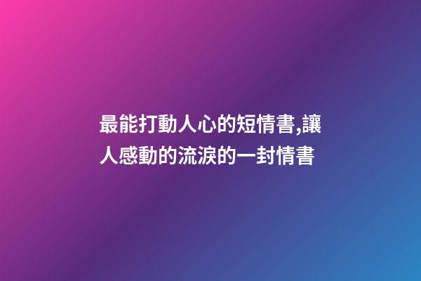 最能打動人心的短情書,讓人感動的流淚的一封情書-第1張-觀點-玄機派