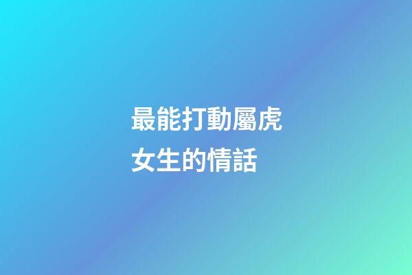 最能打動屬虎女生的情話