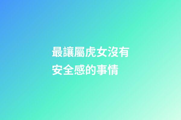 最讓屬虎女沒有安全感的事情