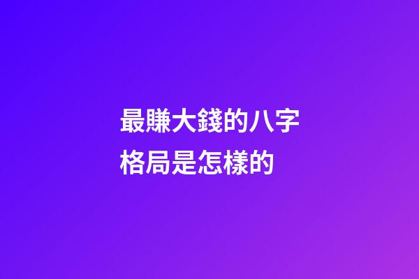 最賺大錢的八字格局是怎樣的
