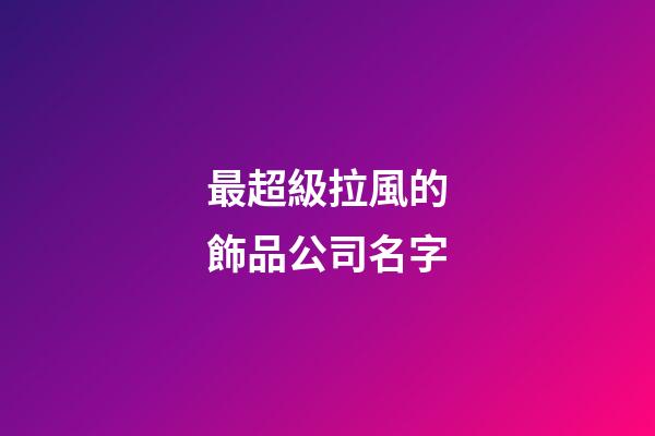 最超級拉風的飾品公司名字-第1張-公司起名-玄機派