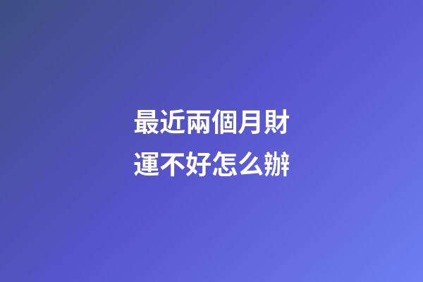 最近兩個月財運不好怎么辦