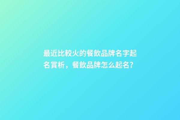最近比較火的餐飲品牌名字起名賞析，餐飲品牌怎么起名？-第1張-商標(biāo)起名-玄機(jī)派