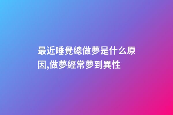 最近睡覺總做夢是什么原因,做夢經常夢到異性-第1張-觀點-玄機派