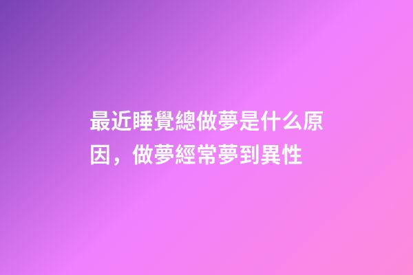 最近睡覺總做夢是什么原因，做夢經常夢到異性-第1張-觀點-玄機派