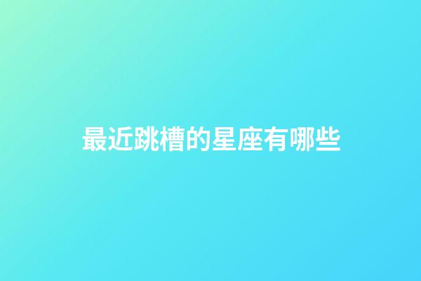 最近跳槽的星座有哪些-第1張-星座運(yùn)勢(shì)-玄機(jī)派