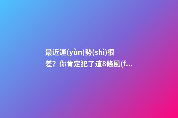 最近運(yùn)勢(shì)很差？你肯定犯了這8條風(fēng)水大忌！