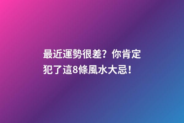 最近運勢很差？你肯定犯了這8條風水大忌！