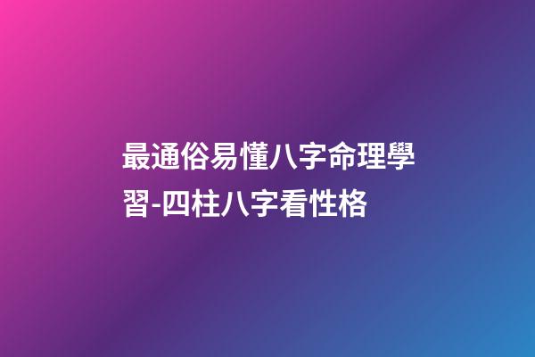 最通俗易懂八字命理學習-四柱八字看性格