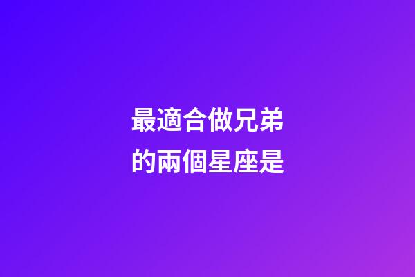 最適合做兄弟的兩個星座是-第1張-星座運勢-玄機派