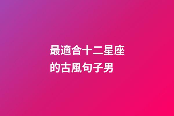 最適合十二星座的古風句子男-第1張-星座運勢-玄機派