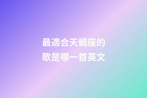 最適合天蝎座的歌是哪一首英文-第1張-星座運勢-玄機派
