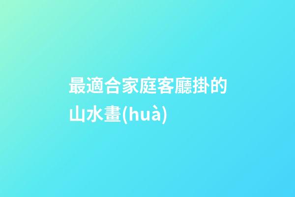 最適合家庭客廳掛的山水畫(huà)