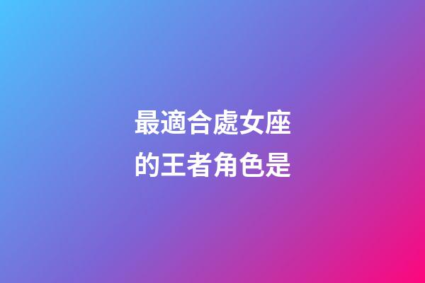 最適合處女座的王者角色是-第1張-星座運(yùn)勢(shì)-玄機(jī)派