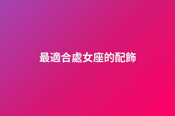 最適合處女座的配飾-第1張-星座運勢-玄機派