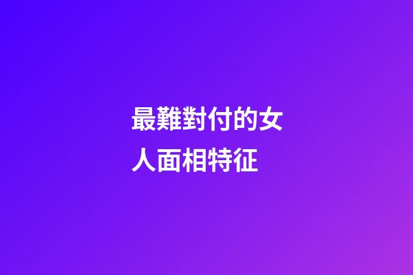 最難對付的女人面相特征