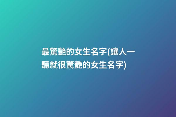 最驚艷的女生名字(讓人一聽就很驚艷的女生名字)