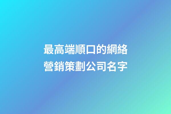 最高端順口的網絡營銷策劃公司名字-第1張-公司起名-玄機派