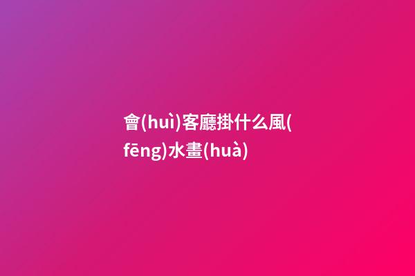 會(huì)客廳掛什么風(fēng)水畫(huà)