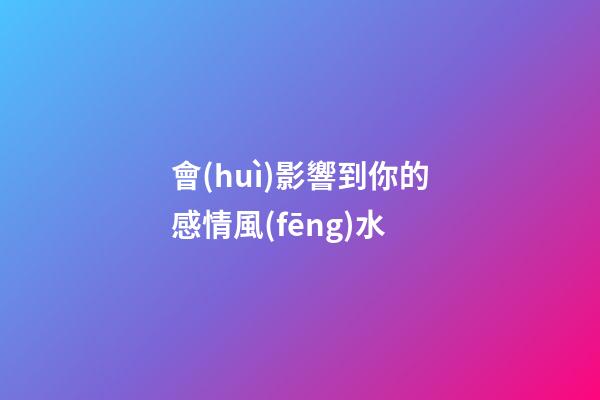 會(huì)影響到你的感情風(fēng)水