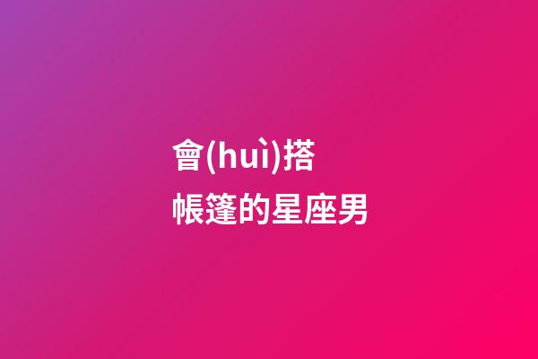 會(huì)搭帳篷的星座男