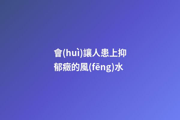 會(huì)讓人患上抑郁癥的風(fēng)水