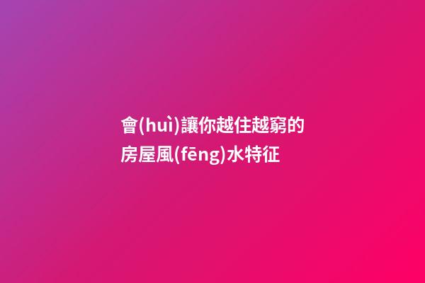 會(huì)讓你越住越窮的房屋風(fēng)水特征