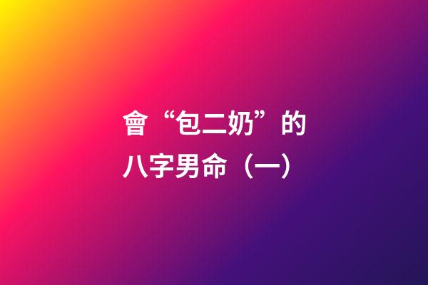 會“包二奶”的八字男命（一）