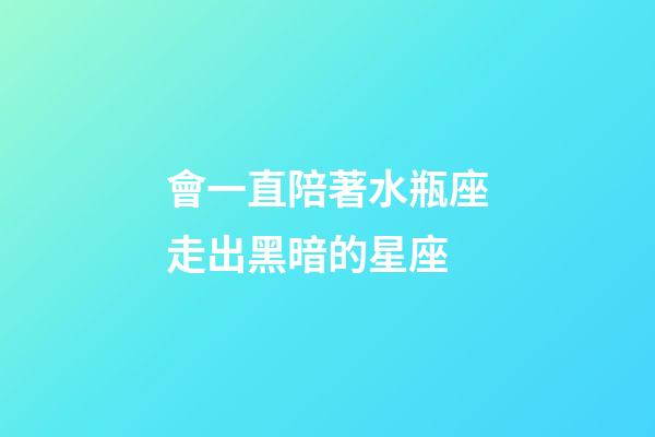 會一直陪著水瓶座走出黑暗的星座-第1張-星座運勢-玄機派