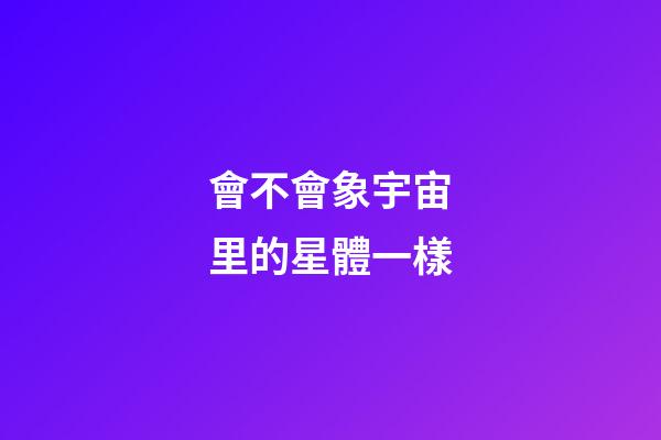 會不會象宇宙里的星體一樣-第1張-星座運勢-玄機(jī)派