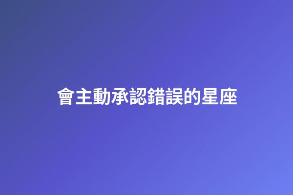 會主動承認錯誤的星座-第1張-星座運勢-玄機派