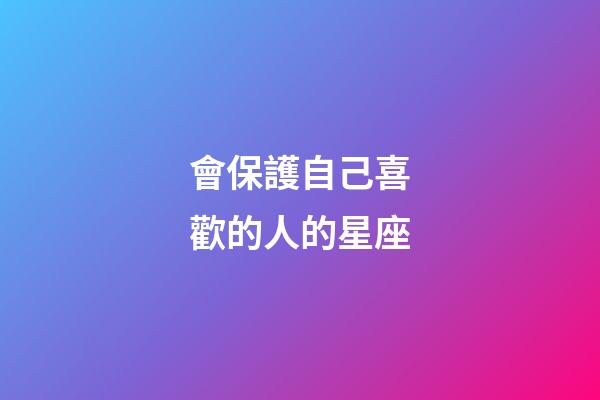 會保護自己喜歡的人的星座-第1張-星座運勢-玄機派